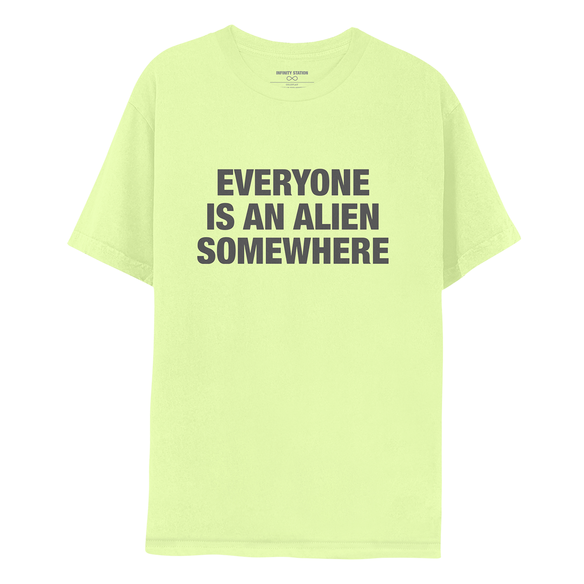 Front: This is Guy’s shirt. It’s a bright, yellowish lime green. EVERYONE IS AN ALIEN SOMEWHERE is printed in dark grey. The text is large and bold, in 3 lines: EVERYONE, IS AN ALIEN, SOMEWHERE.